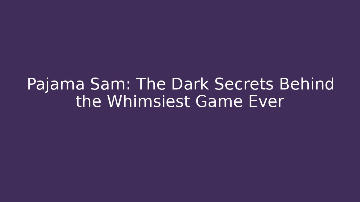 Pajama Sam: The Dark Secrets Behind the Whimsiest Game Ever