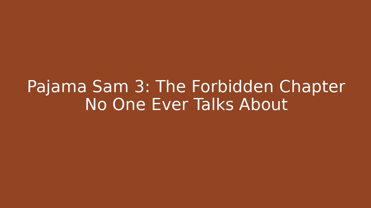 Pajama Sam 3: The Forbidden Chapter No One Ever Talks About