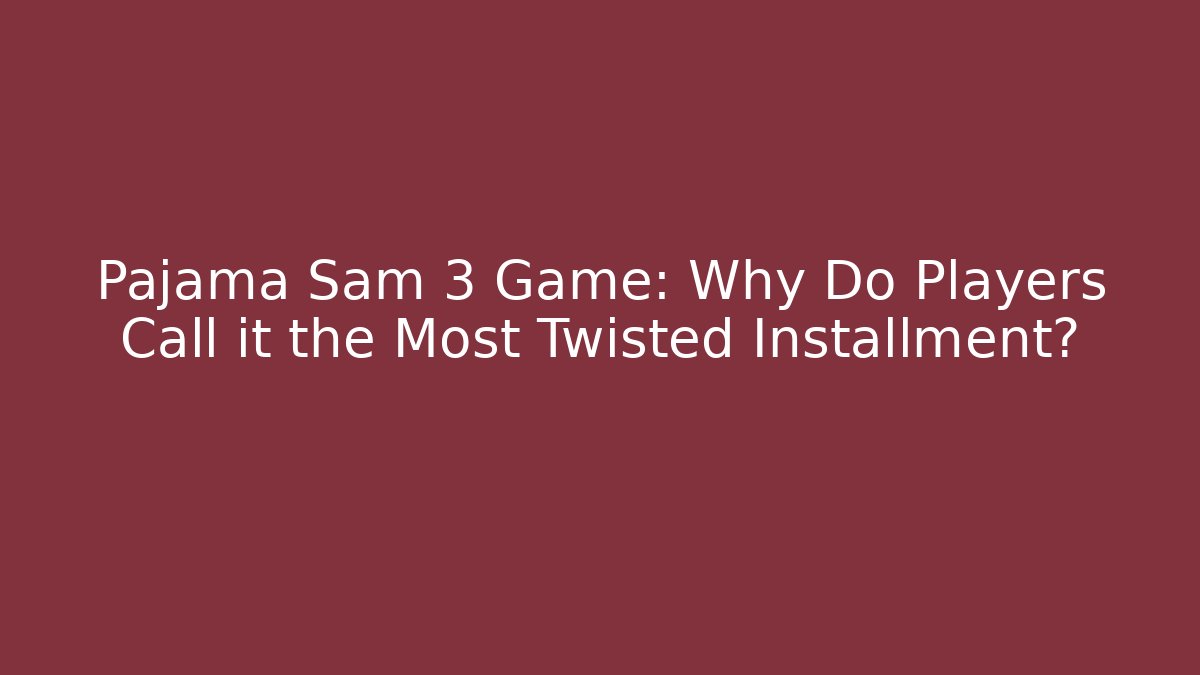 Pajama Sam 3 Game: Why Do Players Call it the Most Twisted Installment?