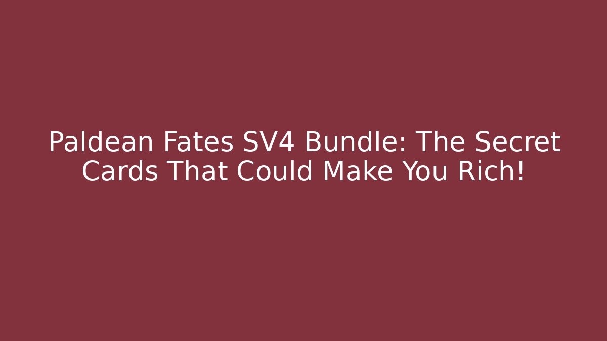 Paldean Fates SV4 Bundle: The Secret Cards That Could Make You Rich!