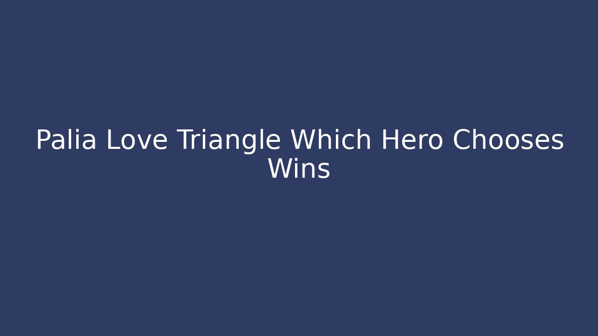 Palia Love Triangle Which Hero Chooses Wins