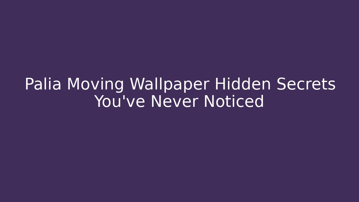 Palia Moving Wallpaper Hidden Secrets You’ve Never Noticed