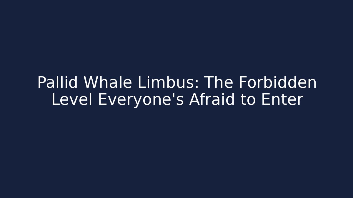 Pallid Whale Limbus: The Forbidden Level Everyone’s Afraid to Enter