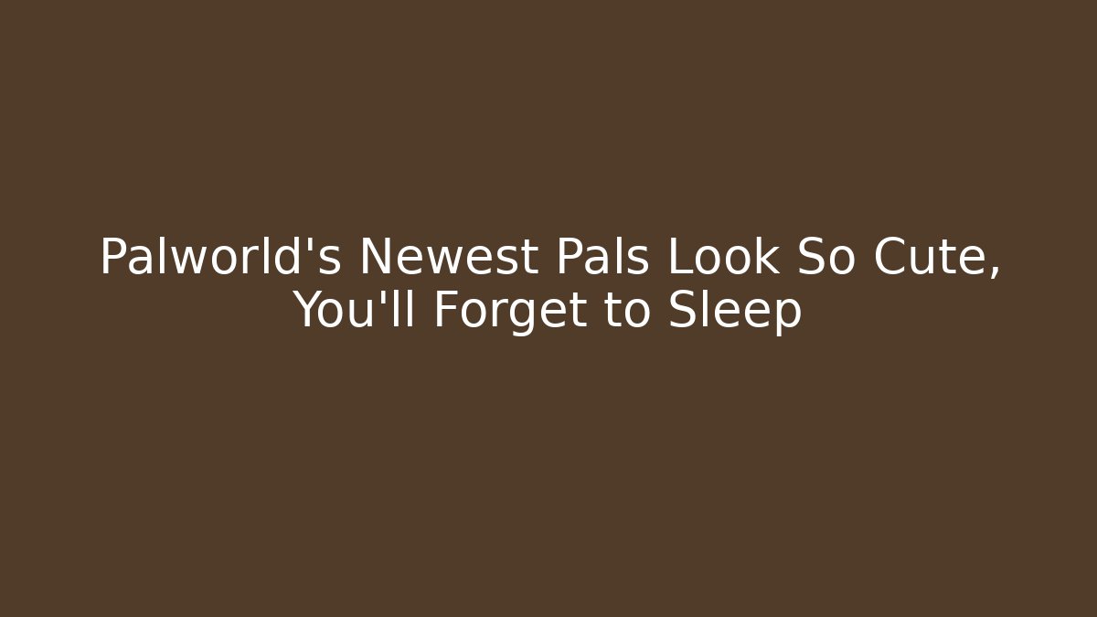 Palworld's Newest Pals Look So Cute, You'll Forget to Sleep