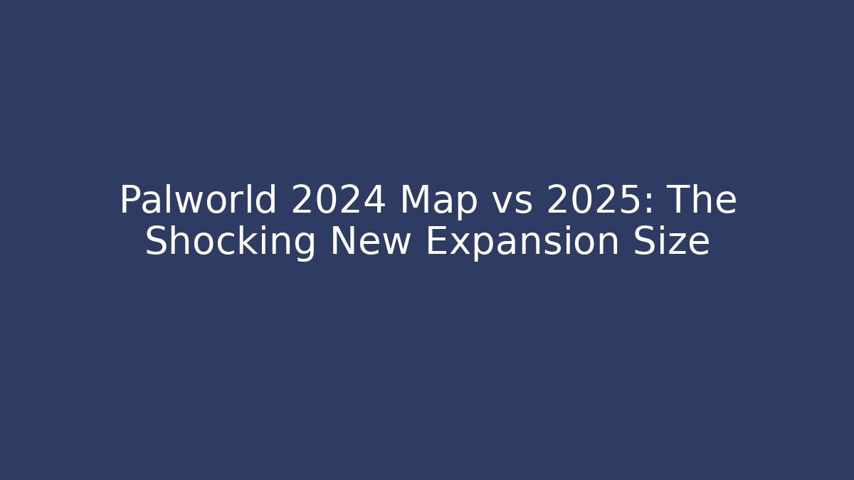 Palworld 2024 Map vs 2025: The Shocking New Expansion Size