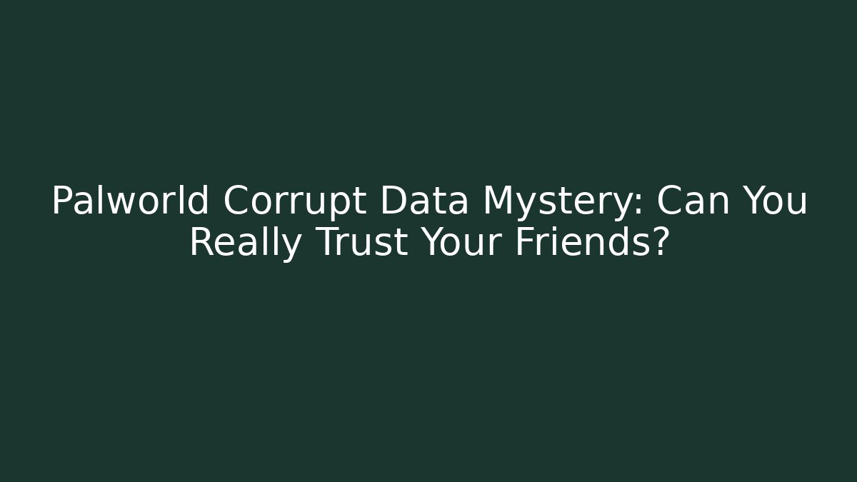 Palworld Corrupt Data Mystery: Can You Really Trust Your Friends?