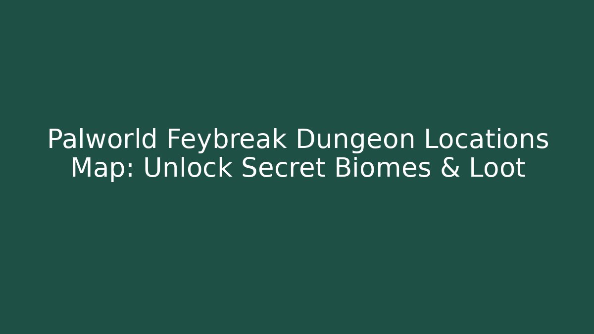 Palworld Feybreak Dungeon Locations Map: Unlock Secret Biomes & Loot