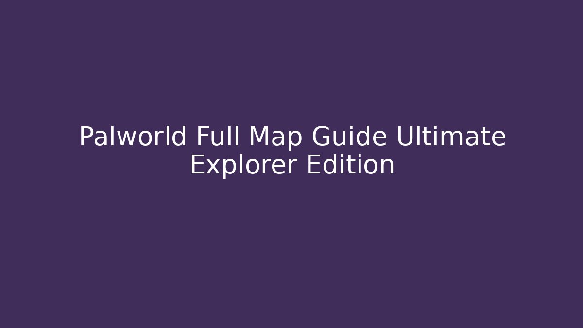 Palworld Full Map Guide Ultimate Explorer Edition - Método de Aprovação