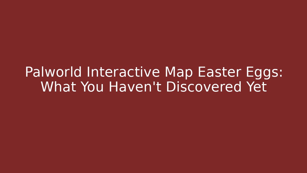 Palworld Interactive Map Easter Eggs: What You Haven't Discovered Yet