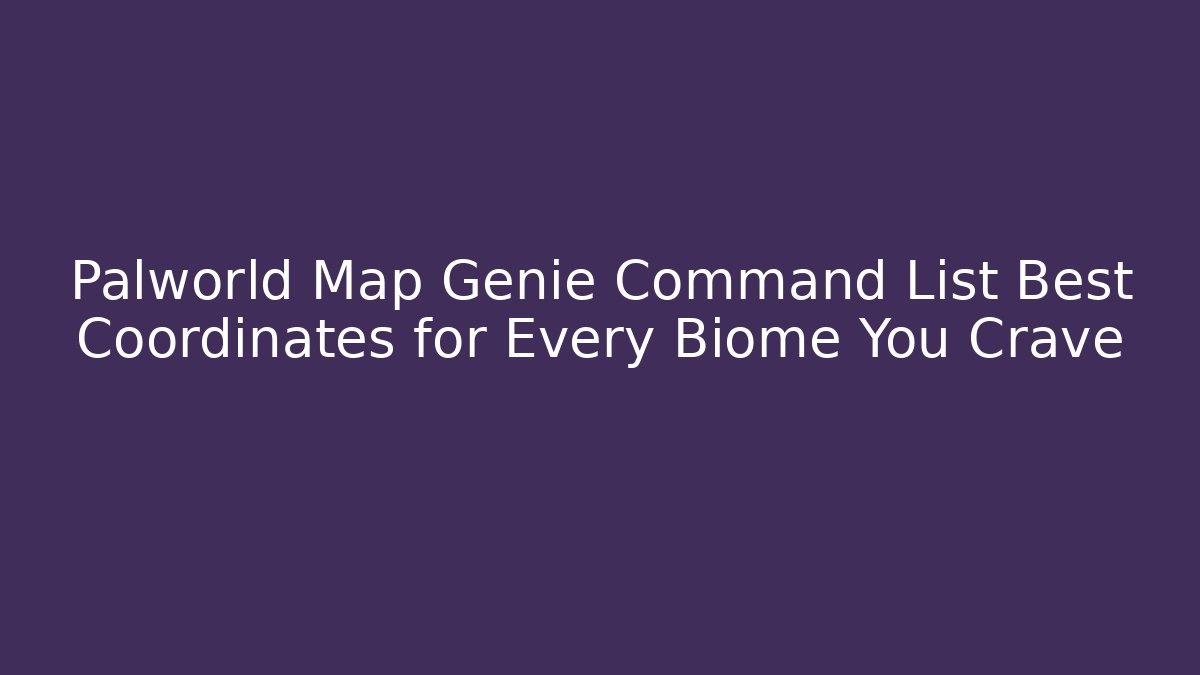 Palworld Map Genie Command List Best Coordinates for Every Biome You Crave