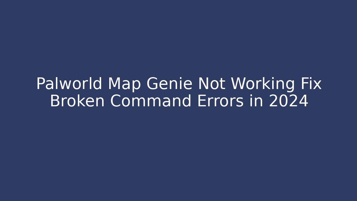 Palworld Map Genie Not Working Fix Broken Command Errors in 2024