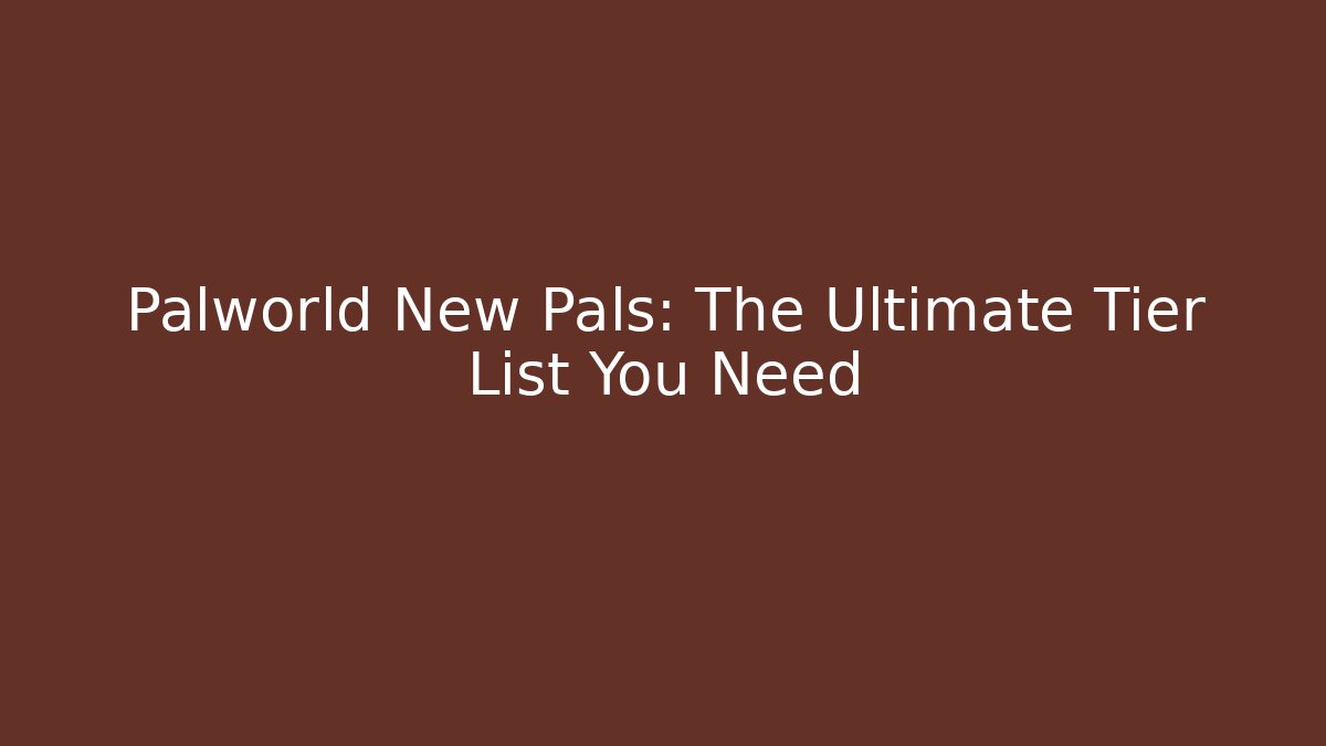 Palworld New Pals: The Ultimate Tier List You Need