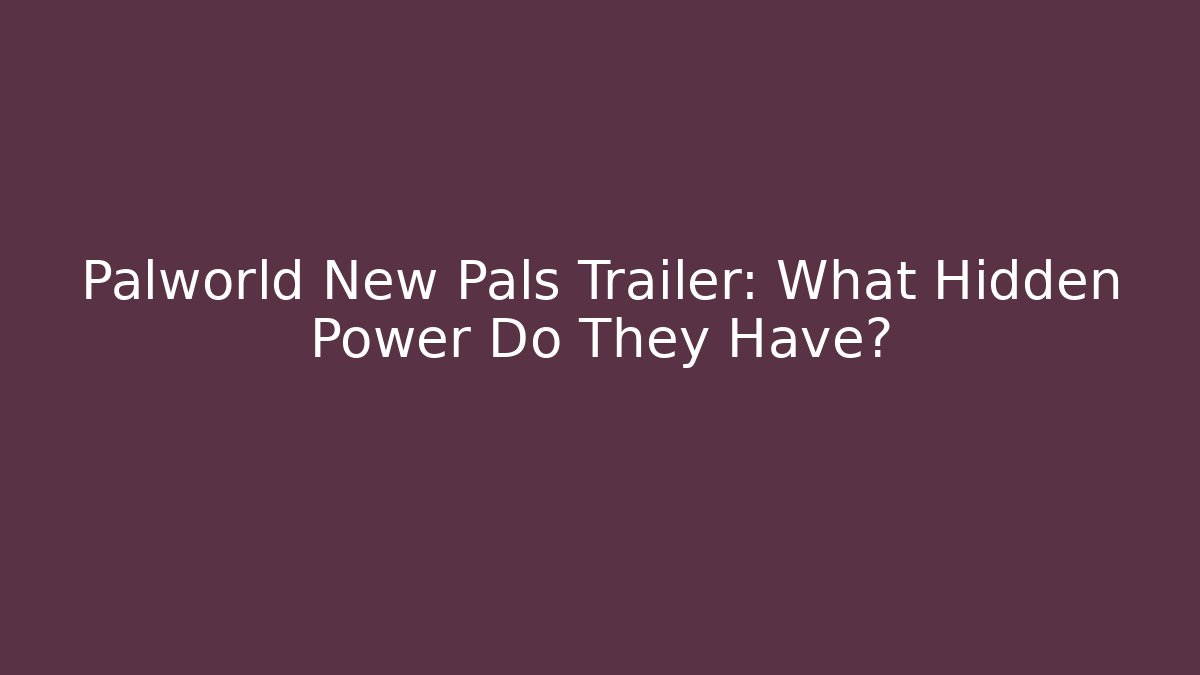 Palworld New Pals Trailer: What Hidden Power Do They Have?