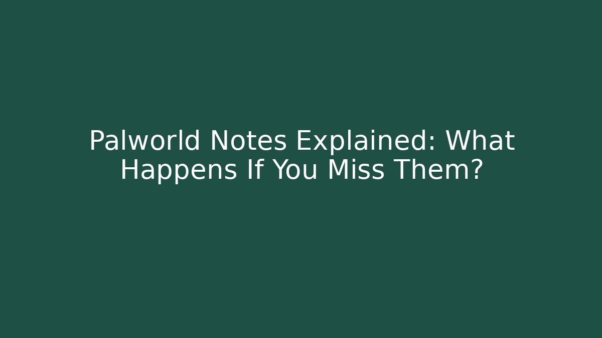 Palworld Notes Explained: What Happens If You Miss Them?