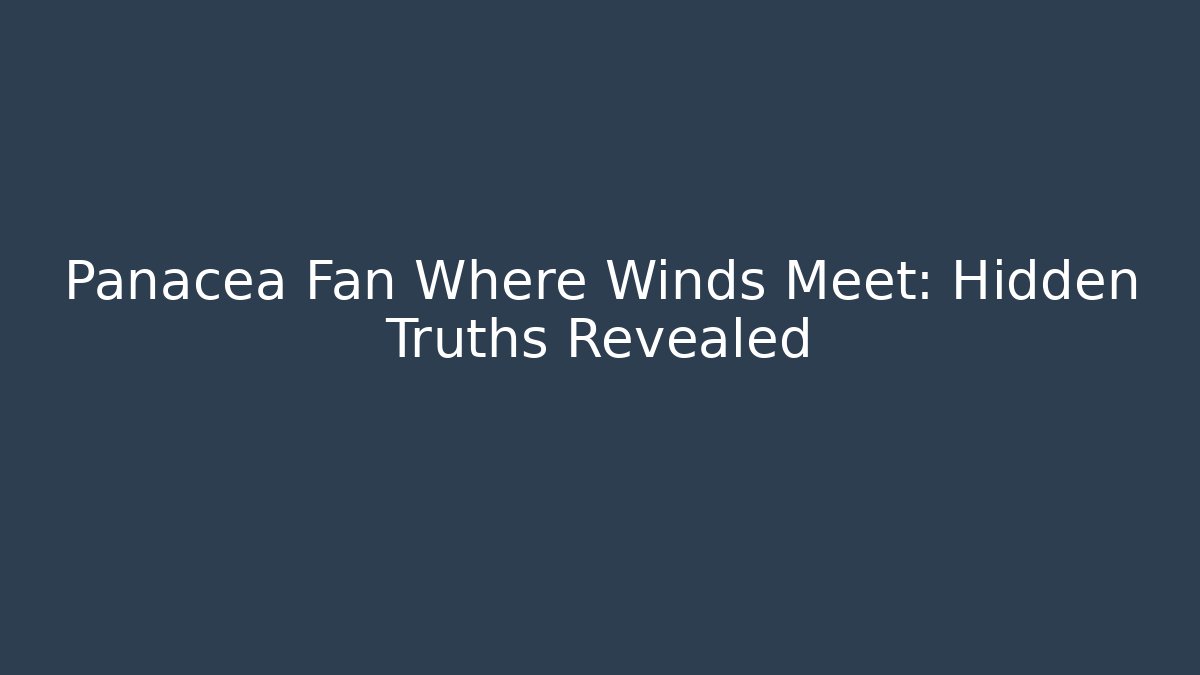 Panacea Fan Where Winds Meet: Hidden Truths Revealed