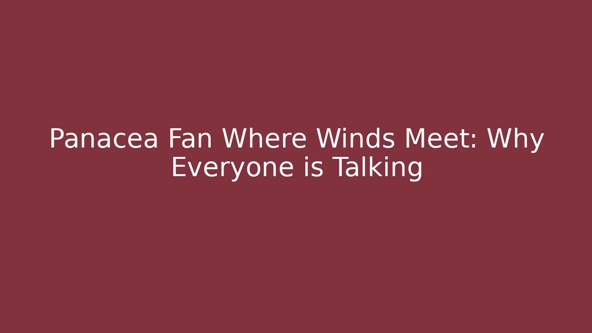 Panacea Fan Where Winds Meet: Why Everyone is Talking