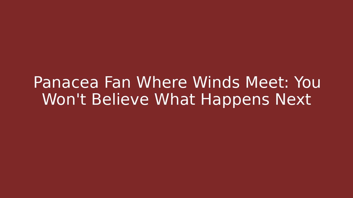 Panacea Fan Where Winds Meet: You Won't Believe What Happens Next