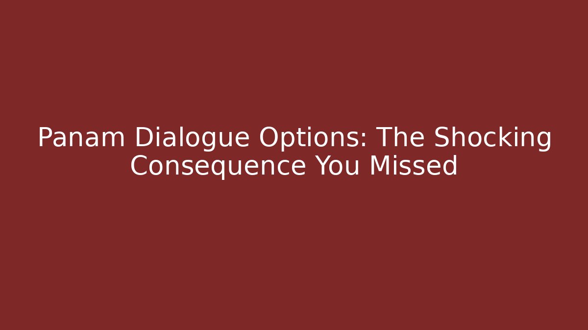 Panam Dialogue Options: The Shocking Consequence You Missed