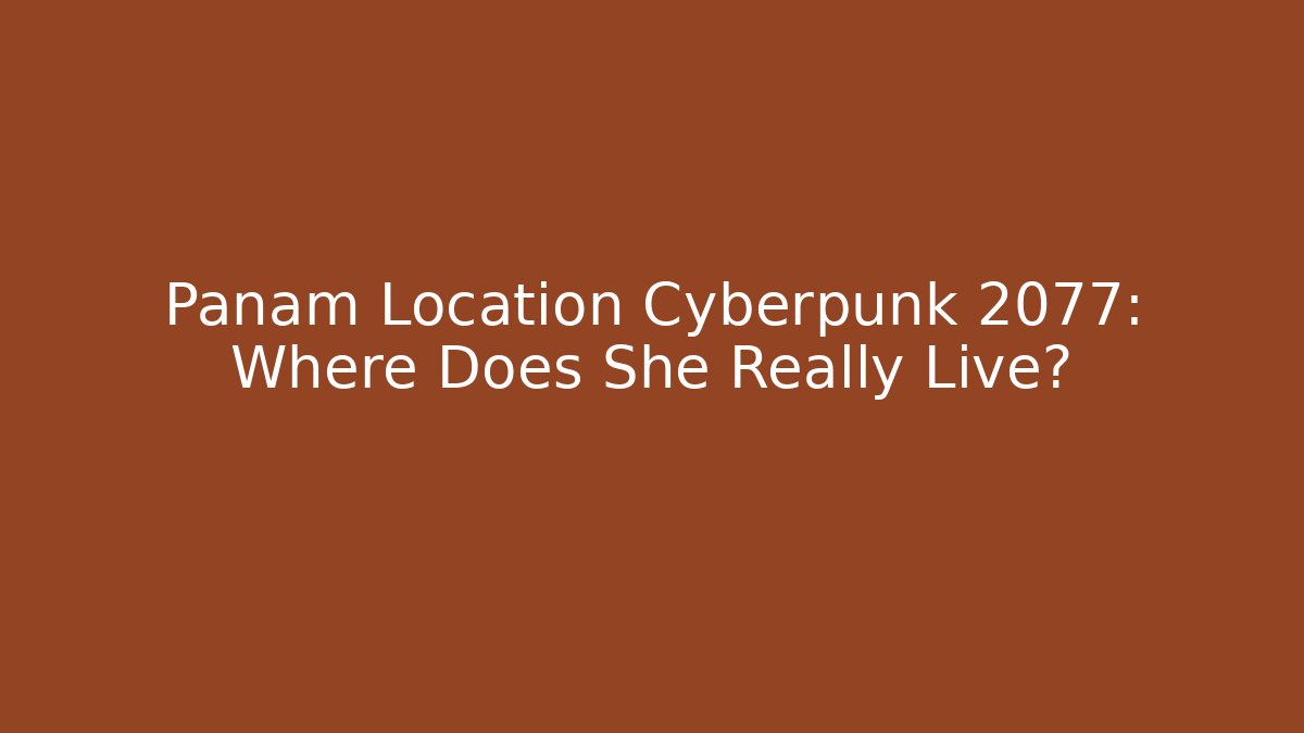 Panam Location Cyberpunk 2077: Where Does She Really Live?