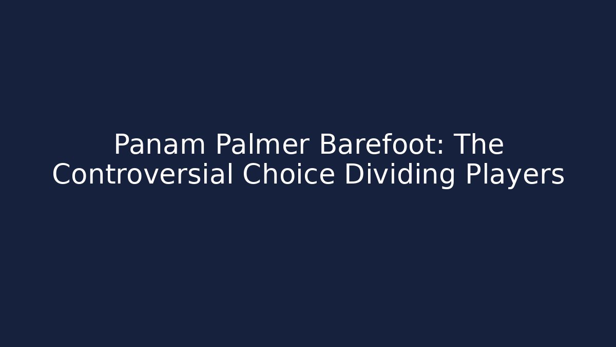 Panam Palmer Barefoot: The Controversial Choice Dividing Players