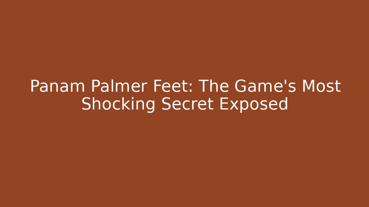 Panam Palmer Feet: The Game's Most Shocking Secret Exposed
