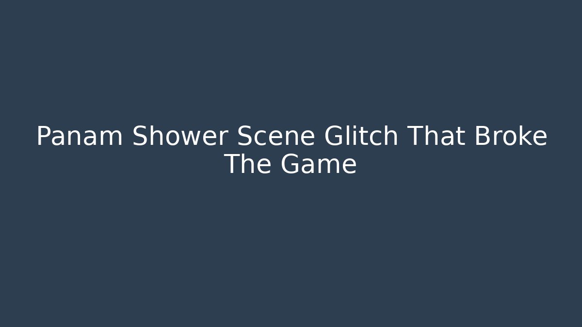 Panam Shower Scene Glitch That Broke The Game