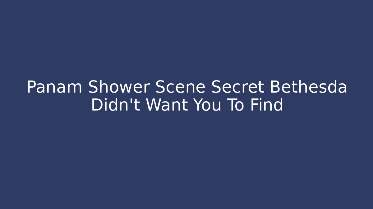 Panam Shower Scene Secret Bethesda Didn't Want You To Find