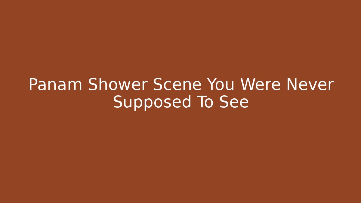 Panam Shower Scene You Were Never Supposed To See