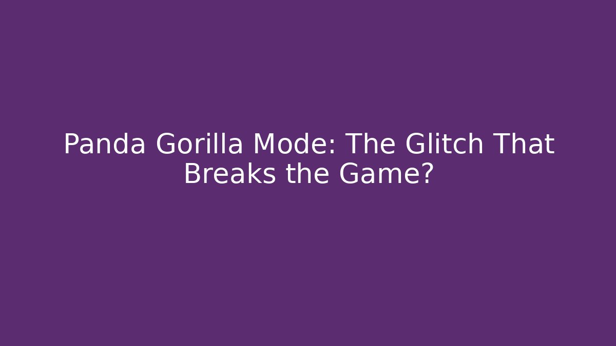 Panda Gorilla Mode: The Glitch That Breaks the Game?