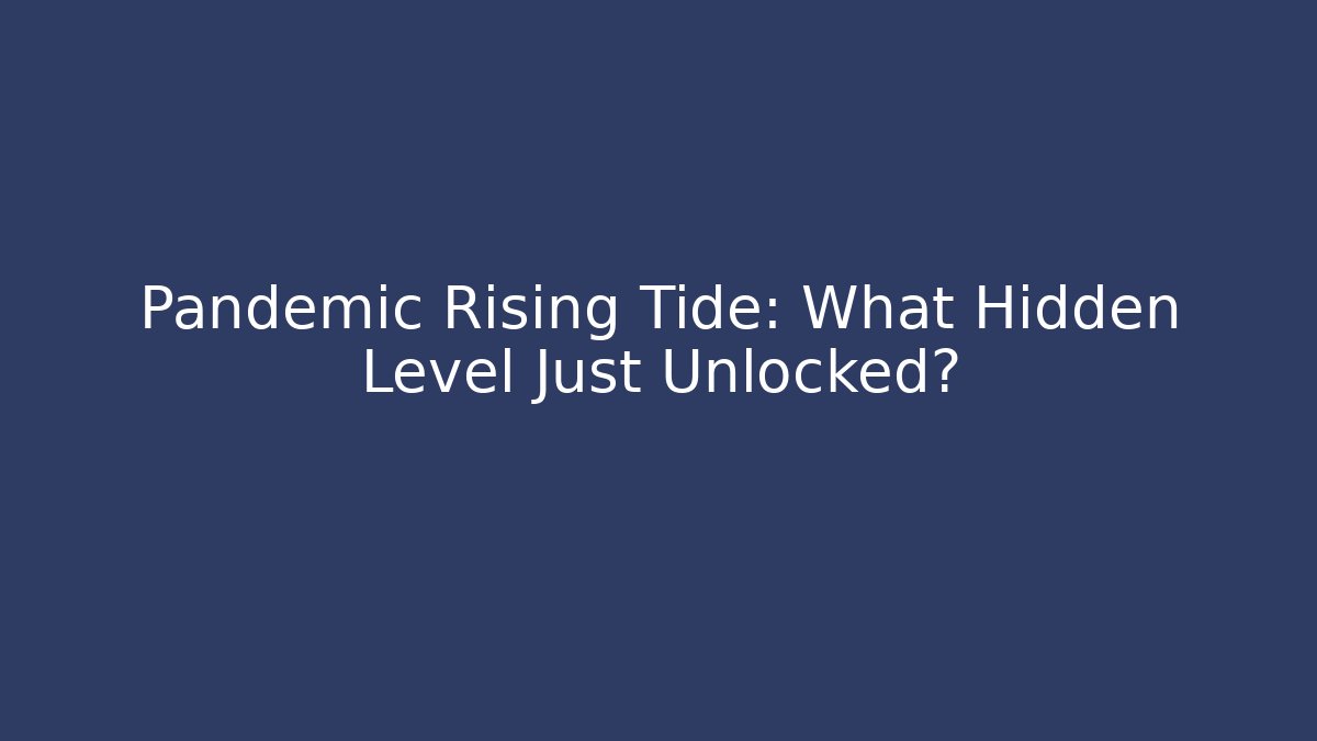 Pandemic Rising Tide: What Hidden Level Just Unlocked?
