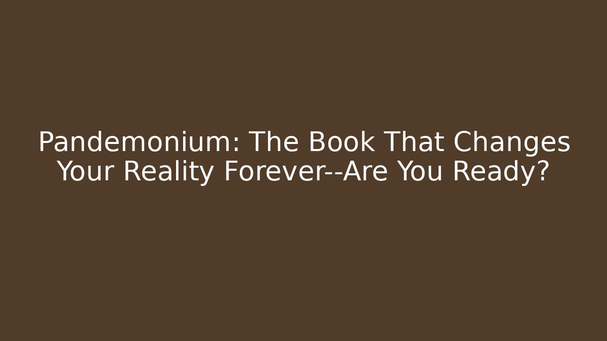 Pandemonium: The Book That Changes Your Reality Forever—Are You Ready?