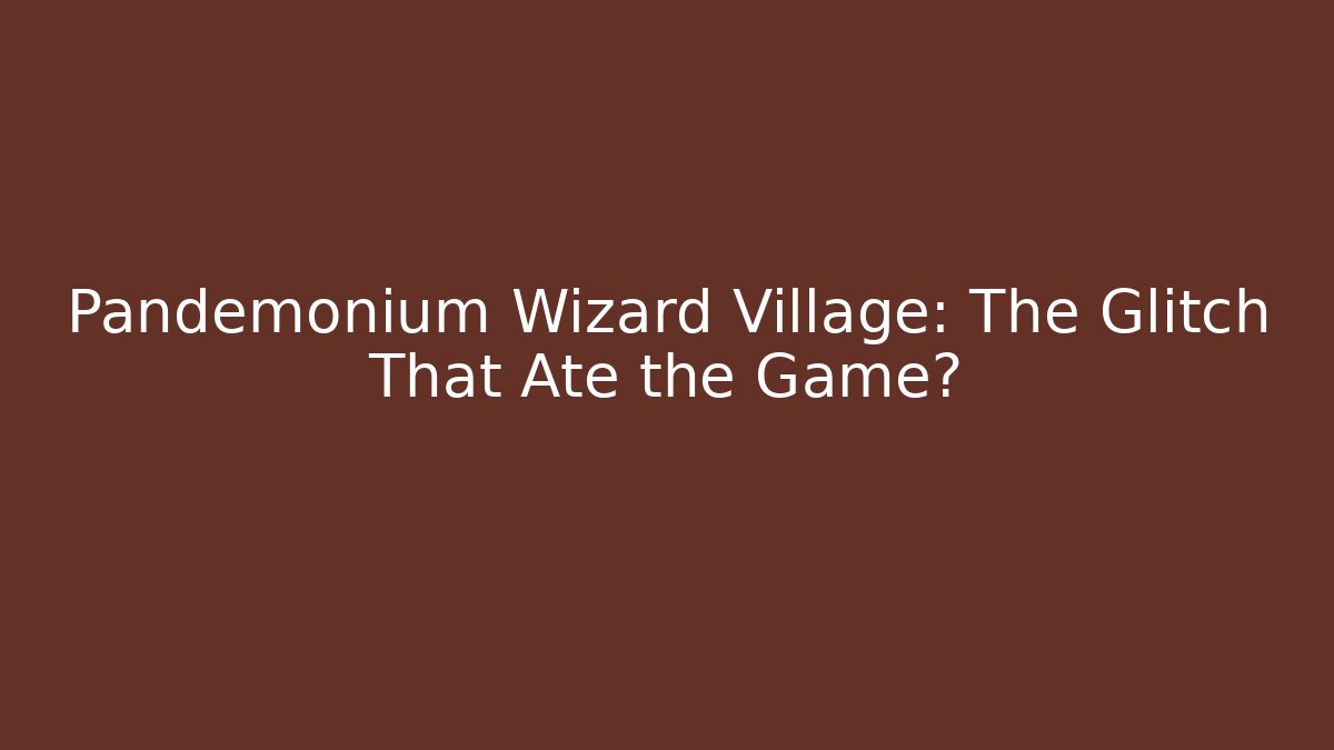Pandemonium Wizard Village: The Glitch That Ate the Game?