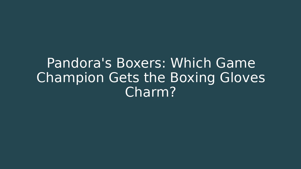 Pandora's Boxers: Which Game Champion Gets the Boxing Gloves Charm?