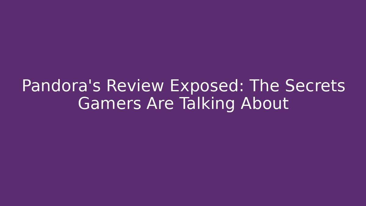 Pandora’s Review Exposed: The Secrets Gamers Are Talking About