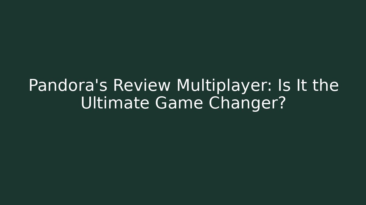 Pandora’s Review Multiplayer: Is It the Ultimate Game Changer?