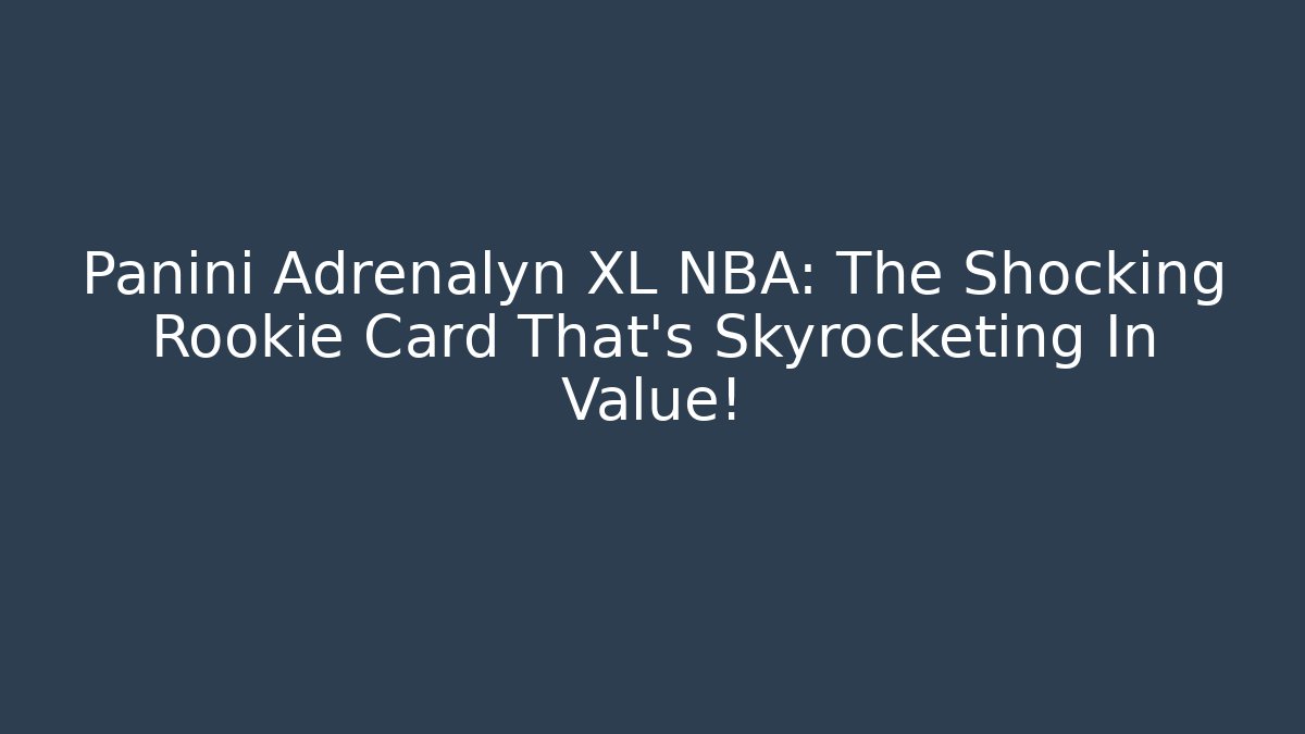 Panini Adrenalyn XL NBA: The Shocking Rookie Card That’s Skyrocketing In Value!