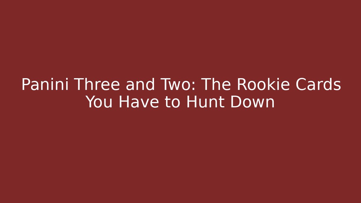 Panini Three and Two: The Rookie Cards You Have to Hunt Down