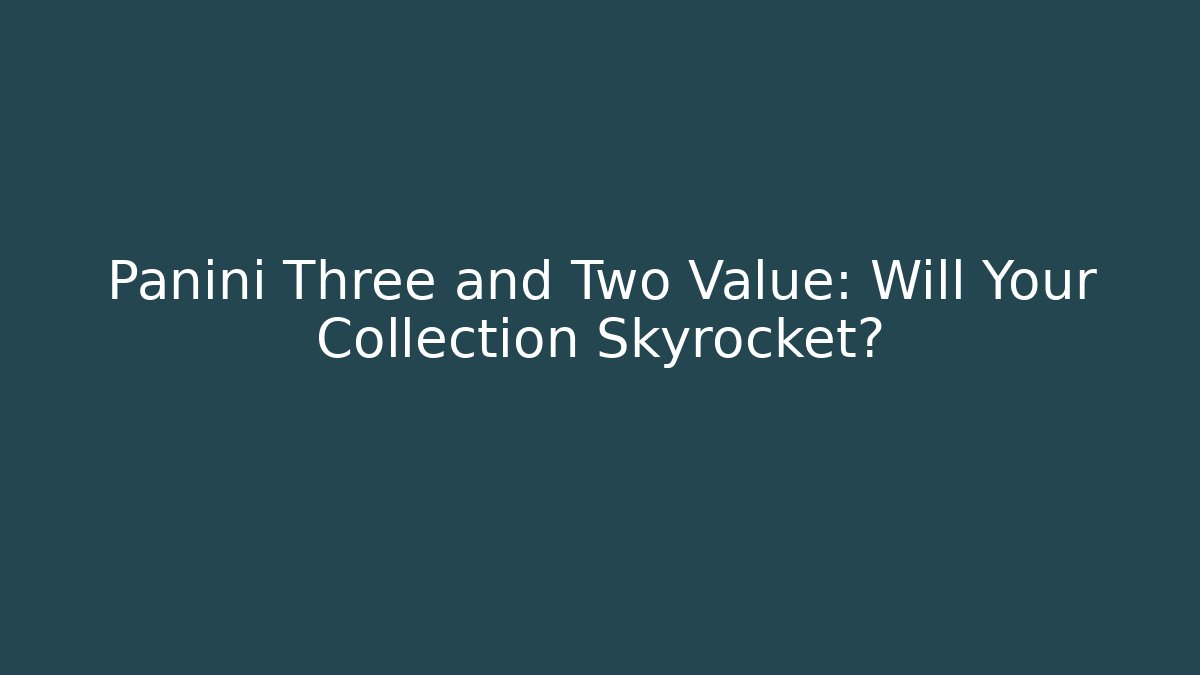 Panini Three and Two Value: Will Your Collection Skyrocket?