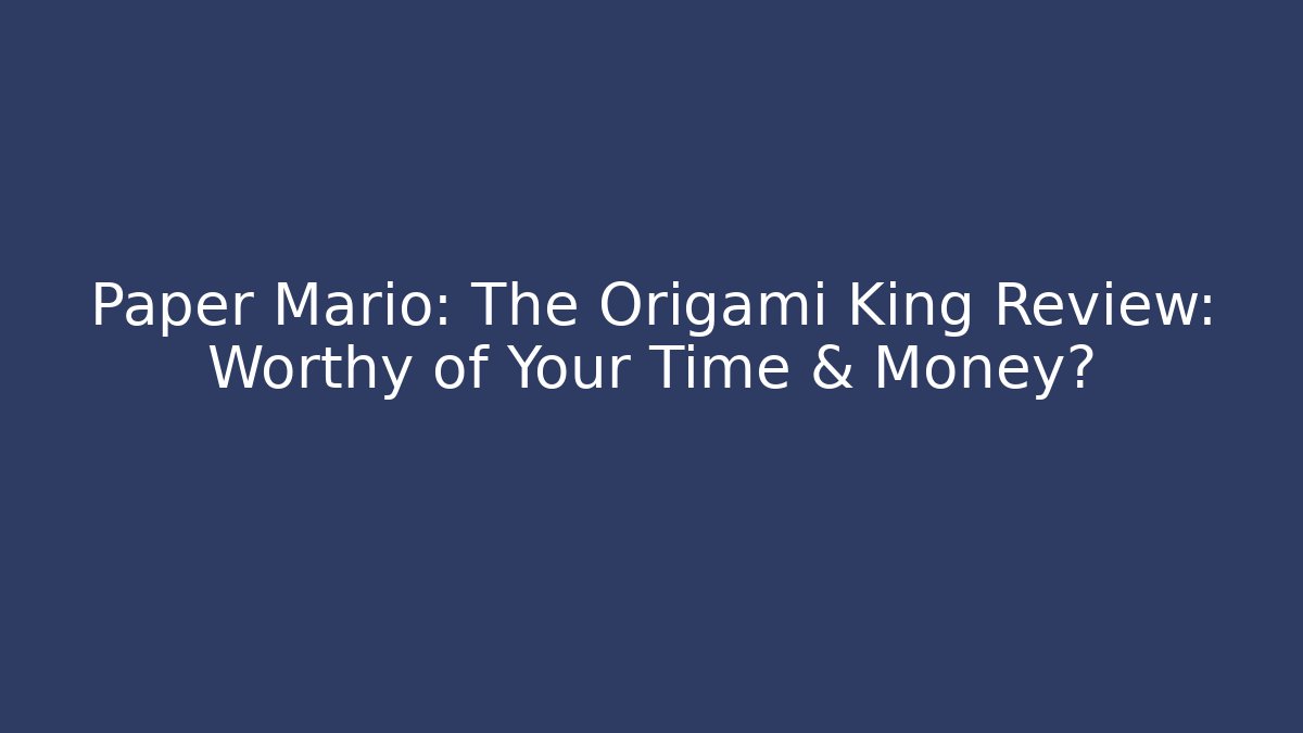 Paper Mario: The Origami King Review: Worthy of Your Time & Money?