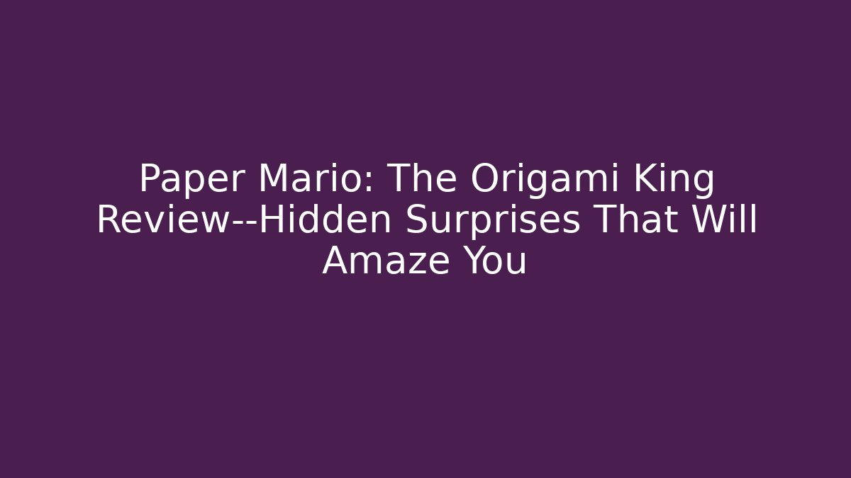 Paper Mario: The Origami King Review—Hidden Surprises That Will Amaze You