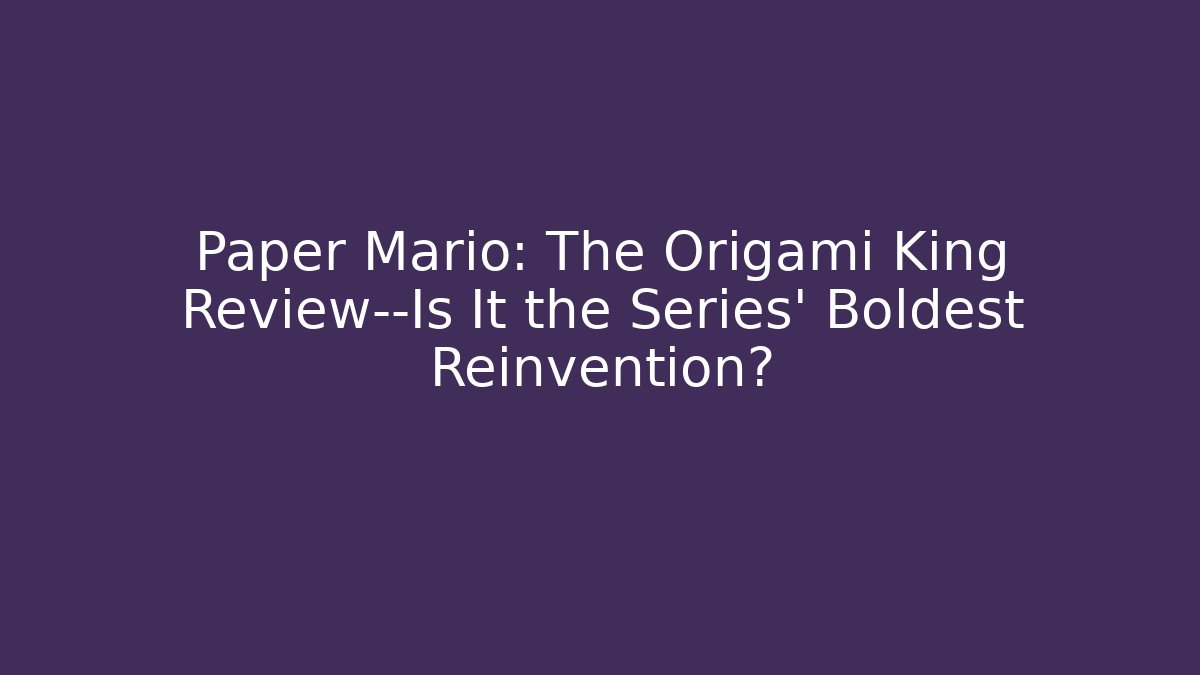 Paper Mario: The Origami King Review—Is It the Series' Boldest Reinvention?