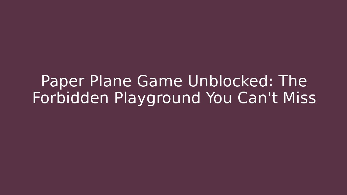 Paper Plane Game Unblocked: The Forbidden Playground You Can't Miss