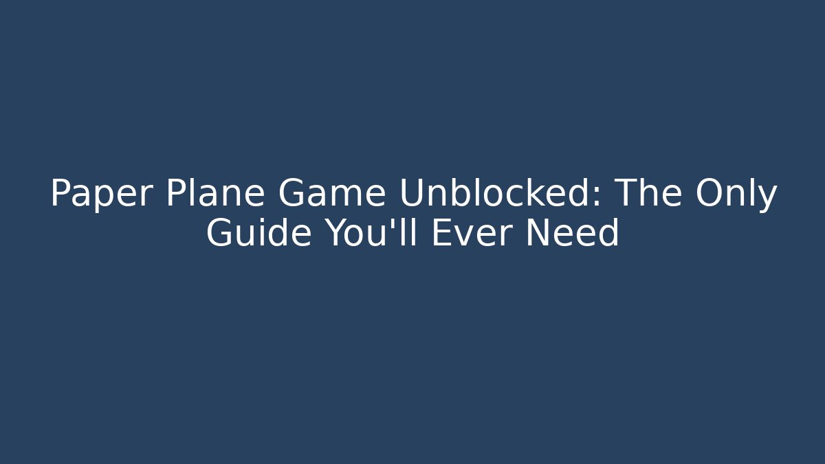 Paper Plane Game Unblocked: The Only Guide You'll Ever Need