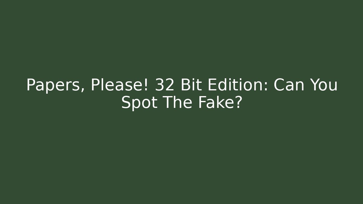 Papers, Please! 32 Bit Edition: Can You Spot The Fake?