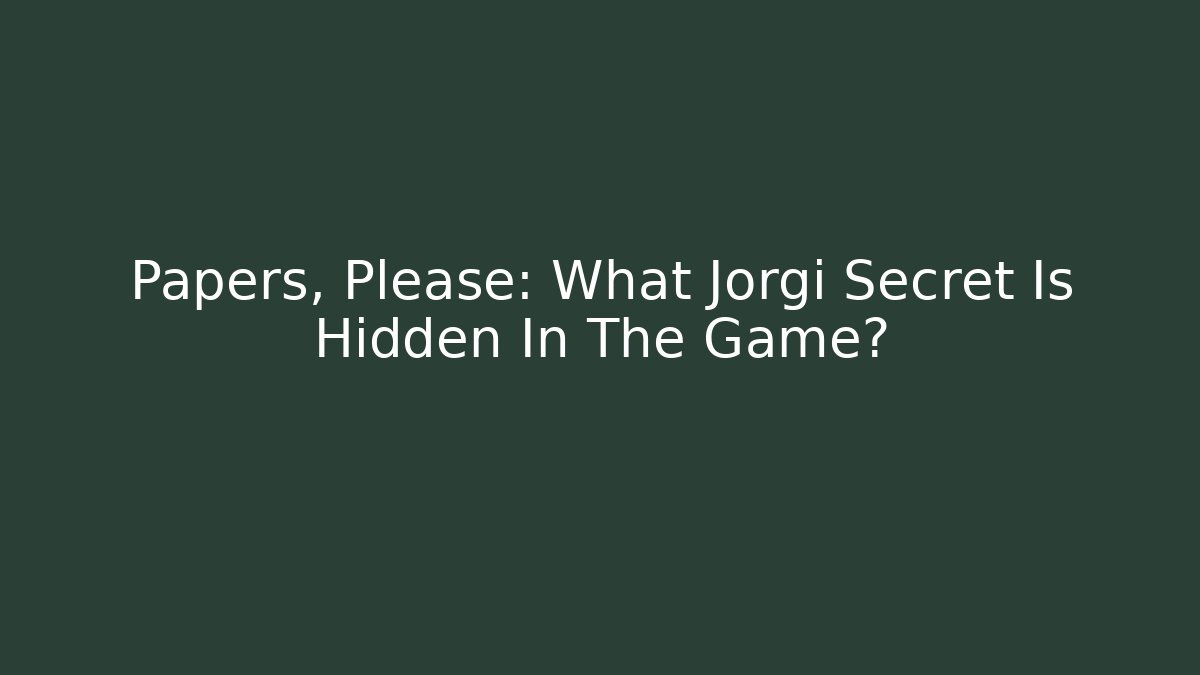 Papers, Please: What Jorgi Secret Is Hidden In The Game?