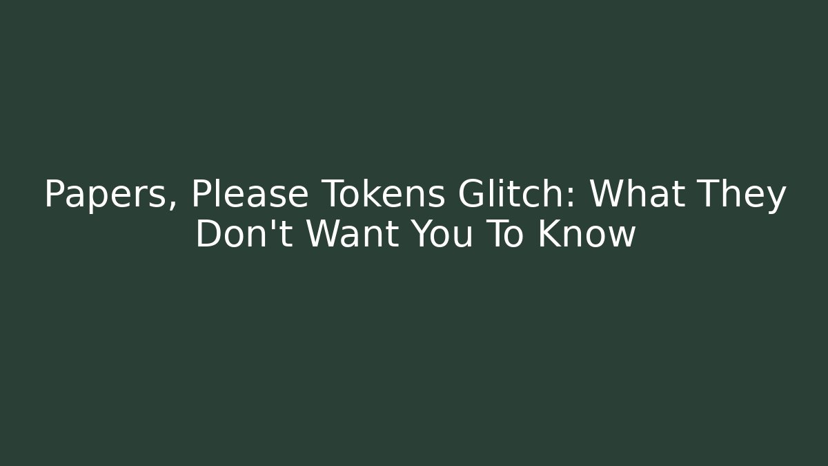 Papers, Please Tokens Glitch: What They Don't Want You To Know