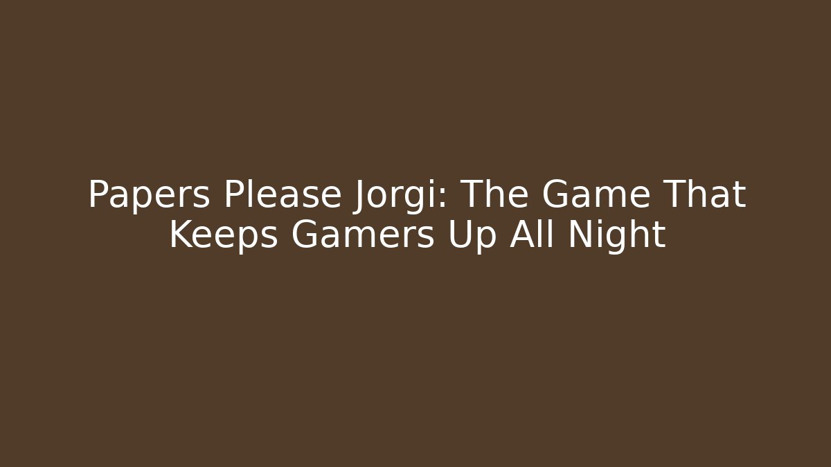 Papers Please Jorgi: The Game That Keeps Gamers Up All Night
