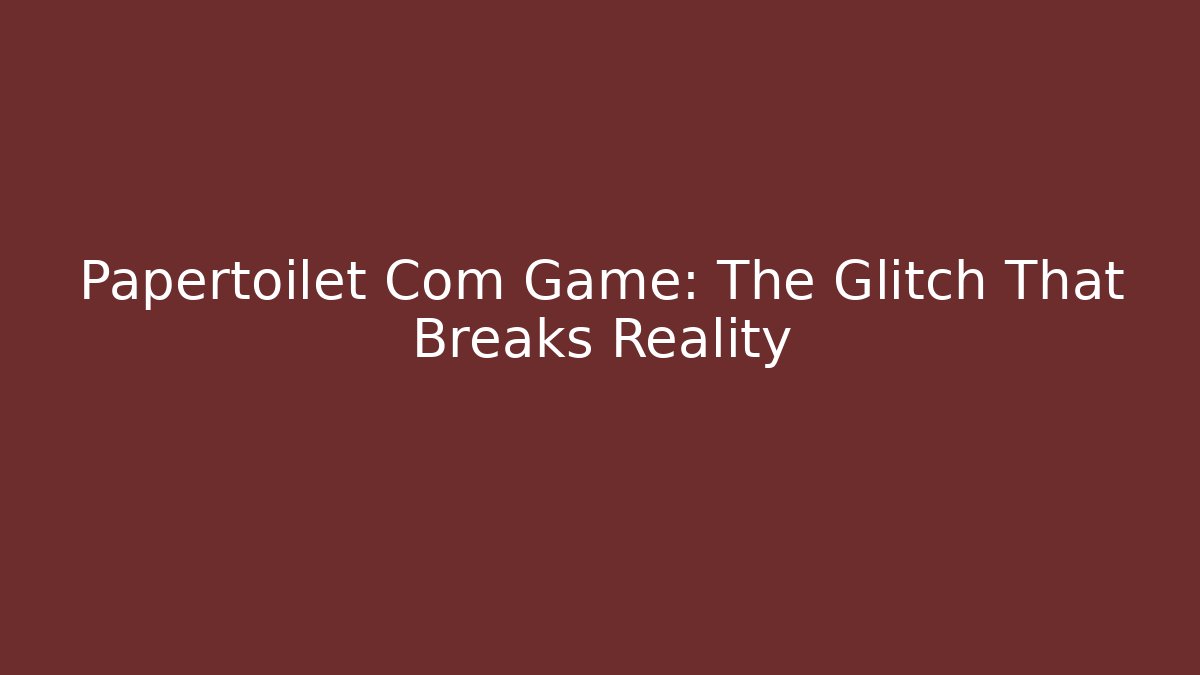 Papertoilet Com Game: The Glitch That Breaks Reality