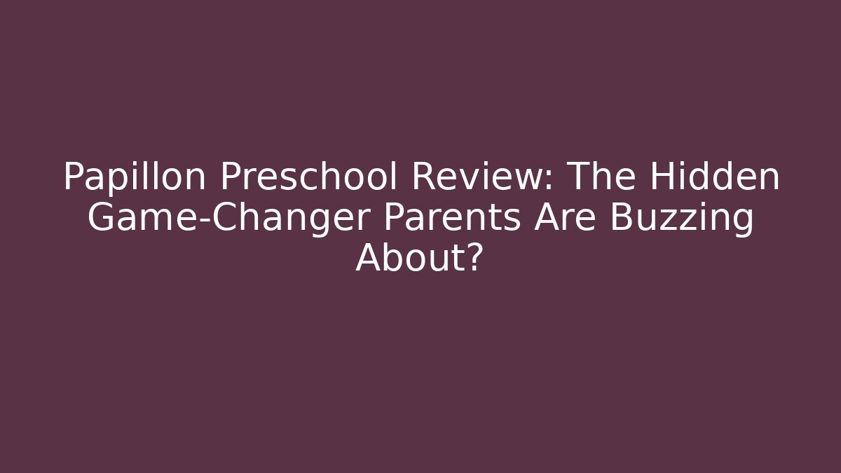 Papillon Preschool Review: The Hidden Game-Changer Parents Are Buzzing About?