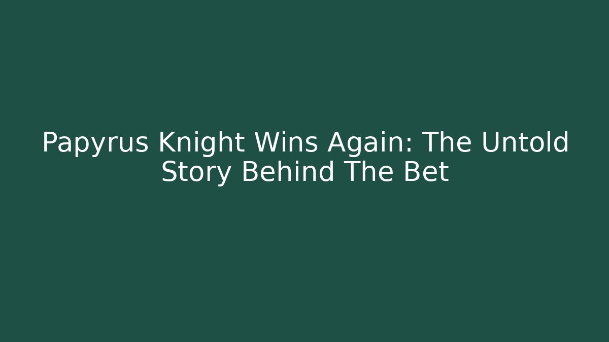 Papyrus Knight Wins Again: The Untold Story Behind The Bet - Método de Aprovação